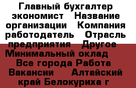 Главный бухгалтер-экономист › Название организации ­ Компания-работодатель › Отрасль предприятия ­ Другое › Минимальный оклад ­ 1 - Все города Работа » Вакансии   . Алтайский край,Белокуриха г.